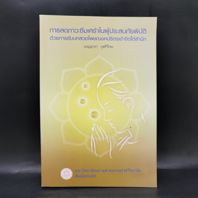 การลดภาวะซึมเศร้าในผู้ประสบภัยพิบัติ ด้วยการรับบทสวดโพชฌงคปริตรเข้าจิตใต้สำนึก - เบญญาภา กุลศิริไชย