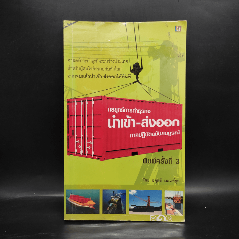 กลยุทธ์การทำธุรกิจนำเข้า-ส่งออก ภาคปฏิบัติฉบับสมบูรณ์ - อดุลย์ เมณฑ์กูล