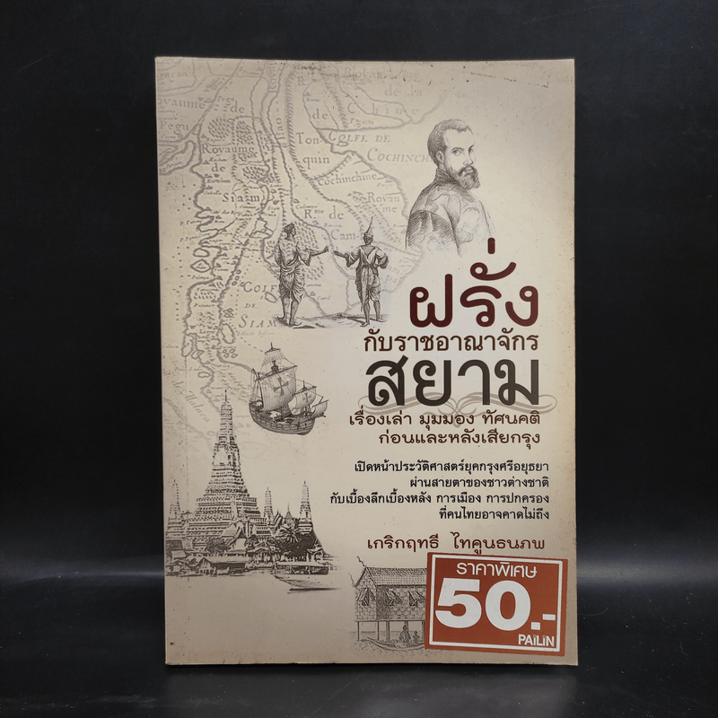 ฝรั่งกับราชอาณาจักรสยาม เรื่องเล่า มุมมอง ทัศนคติ ก่อนและหลังเสียกรุง - เกริกฤทธี ไทคูนธนภพ