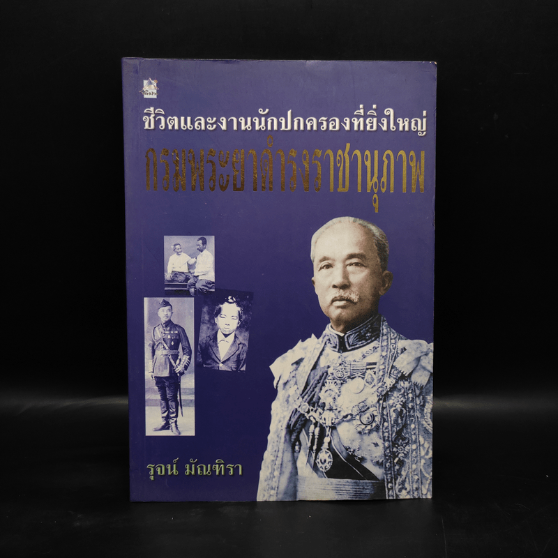 ชีวิตและงานนักปกครองที่ยิ่งใหญ่ กรมพระยาดำรงราชานุภาพ - รุจน์ มัณฑิรา