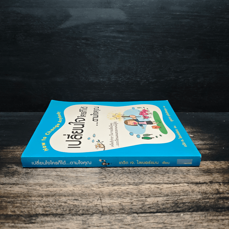 เปลี่ยนใจใครก็ได้ตามใจคุณ How to Change Anybody - เดวิด เจ. ไลเบอร์แมน