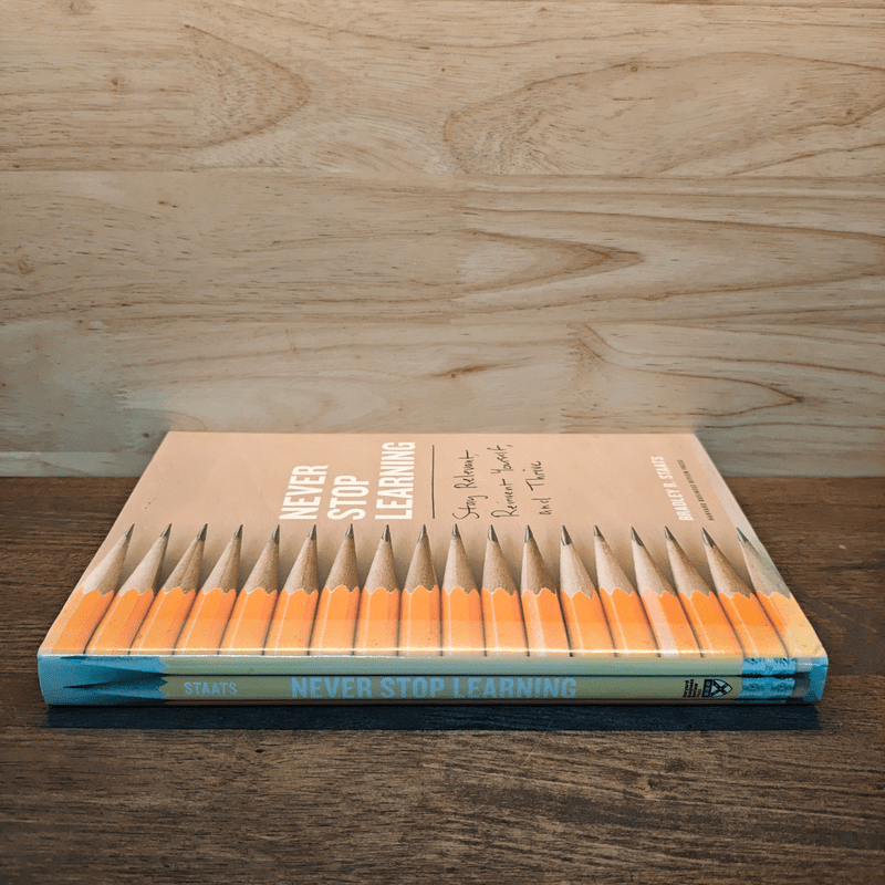 Never Stop Learning: Stay Relevant, Reinvent Yourself, and Thrive - Bradley R. Staats